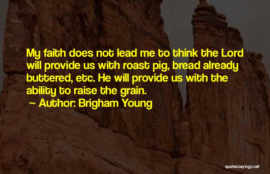 Brigham Young Quotes: My Faith Does Not Lead Me To Think The Lord Will Provide Us With Roast Pig, Bread Already Buttered, Etc.