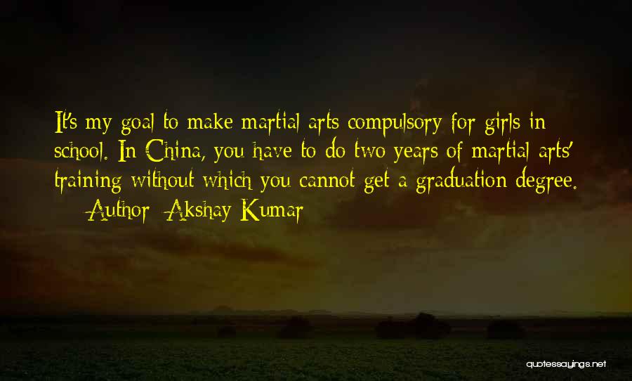 Akshay Kumar Quotes: It's My Goal To Make Martial Arts Compulsory For Girls In School. In China, You Have To Do Two Years