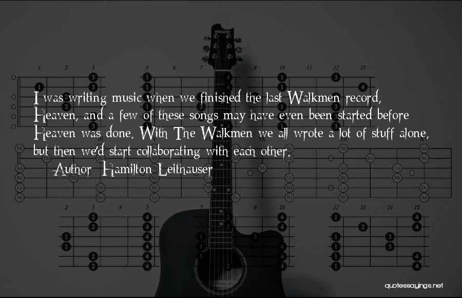 Hamilton Leithauser Quotes: I Was Writing Music When We Finished The Last Walkmen Record, Heaven, And A Few Of These Songs May Have