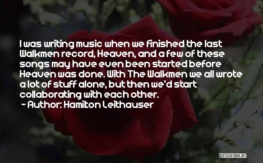 Hamilton Leithauser Quotes: I Was Writing Music When We Finished The Last Walkmen Record, Heaven, And A Few Of These Songs May Have