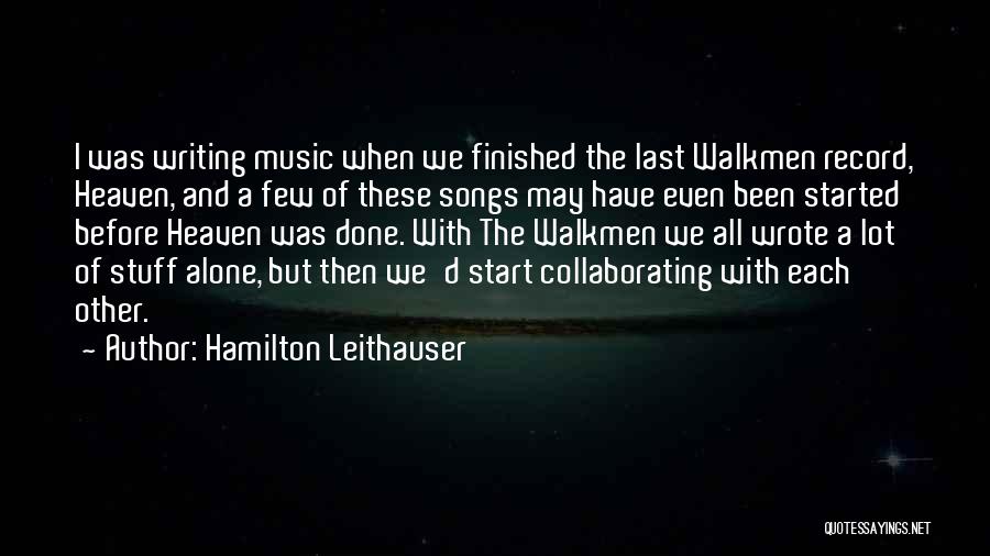 Hamilton Leithauser Quotes: I Was Writing Music When We Finished The Last Walkmen Record, Heaven, And A Few Of These Songs May Have