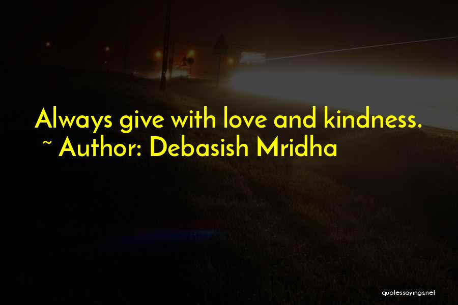 Debasish Mridha Quotes: Always Give With Love And Kindness.