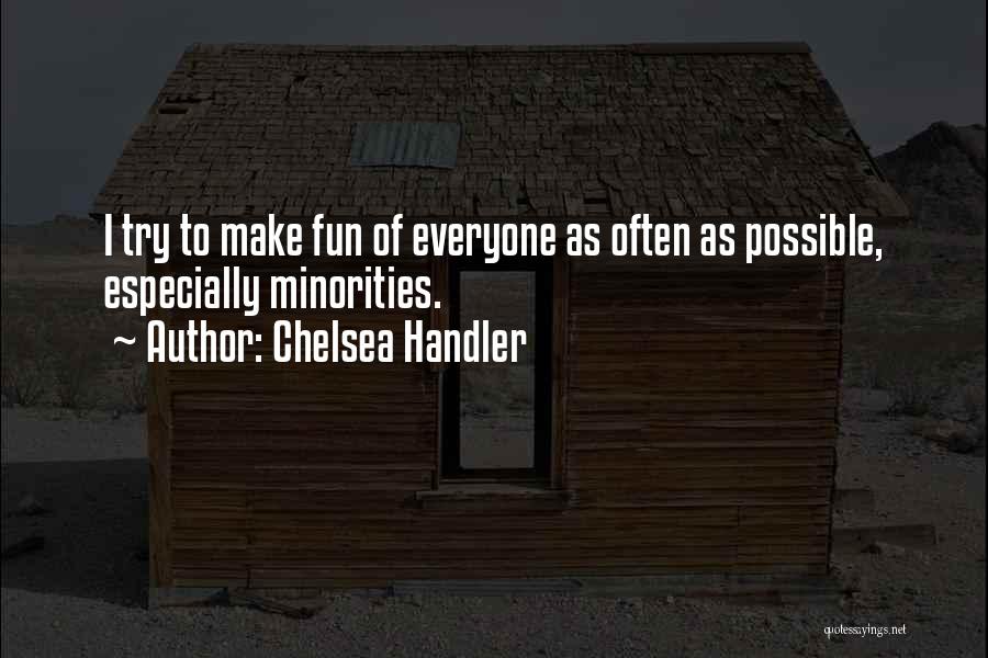 Chelsea Handler Quotes: I Try To Make Fun Of Everyone As Often As Possible, Especially Minorities.