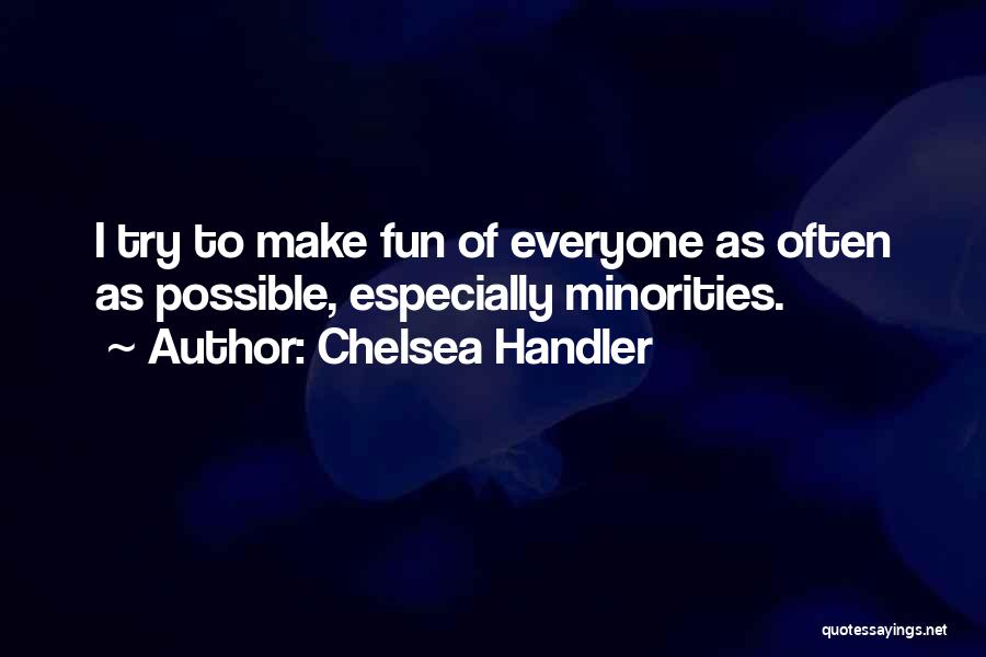 Chelsea Handler Quotes: I Try To Make Fun Of Everyone As Often As Possible, Especially Minorities.