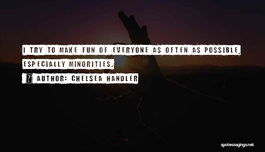 Chelsea Handler Quotes: I Try To Make Fun Of Everyone As Often As Possible, Especially Minorities.