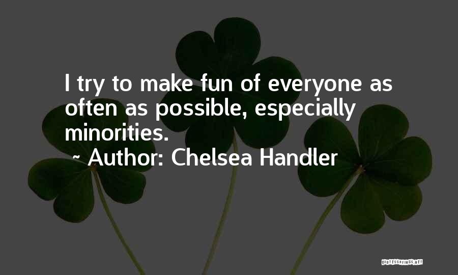 Chelsea Handler Quotes: I Try To Make Fun Of Everyone As Often As Possible, Especially Minorities.