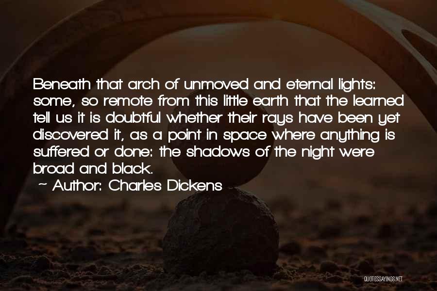 Charles Dickens Quotes: Beneath That Arch Of Unmoved And Eternal Lights: Some, So Remote From This Little Earth That The Learned Tell Us