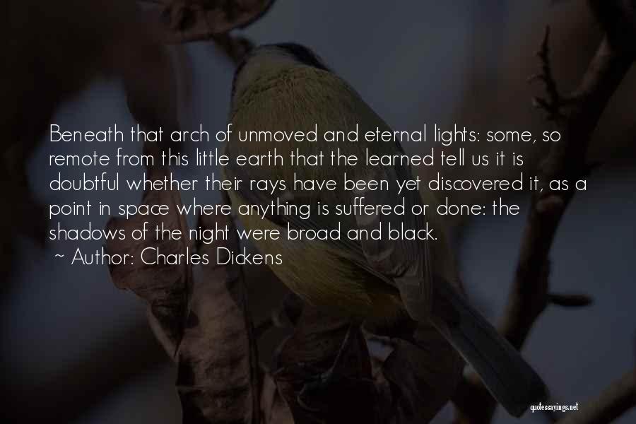 Charles Dickens Quotes: Beneath That Arch Of Unmoved And Eternal Lights: Some, So Remote From This Little Earth That The Learned Tell Us