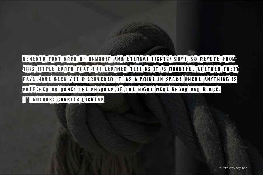Charles Dickens Quotes: Beneath That Arch Of Unmoved And Eternal Lights: Some, So Remote From This Little Earth That The Learned Tell Us