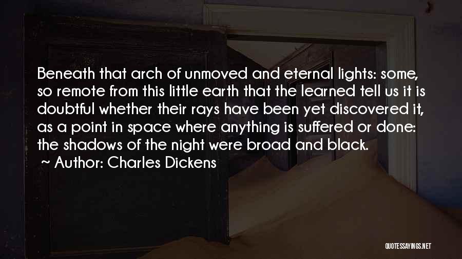 Charles Dickens Quotes: Beneath That Arch Of Unmoved And Eternal Lights: Some, So Remote From This Little Earth That The Learned Tell Us