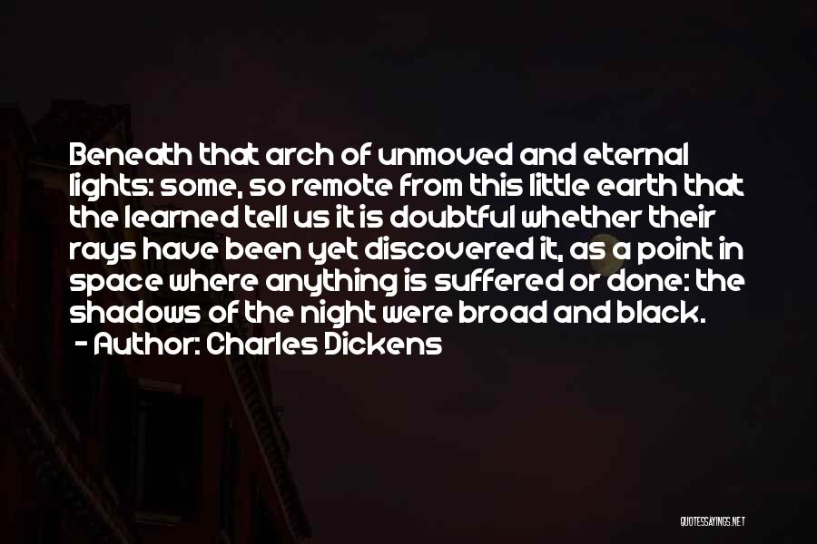 Charles Dickens Quotes: Beneath That Arch Of Unmoved And Eternal Lights: Some, So Remote From This Little Earth That The Learned Tell Us