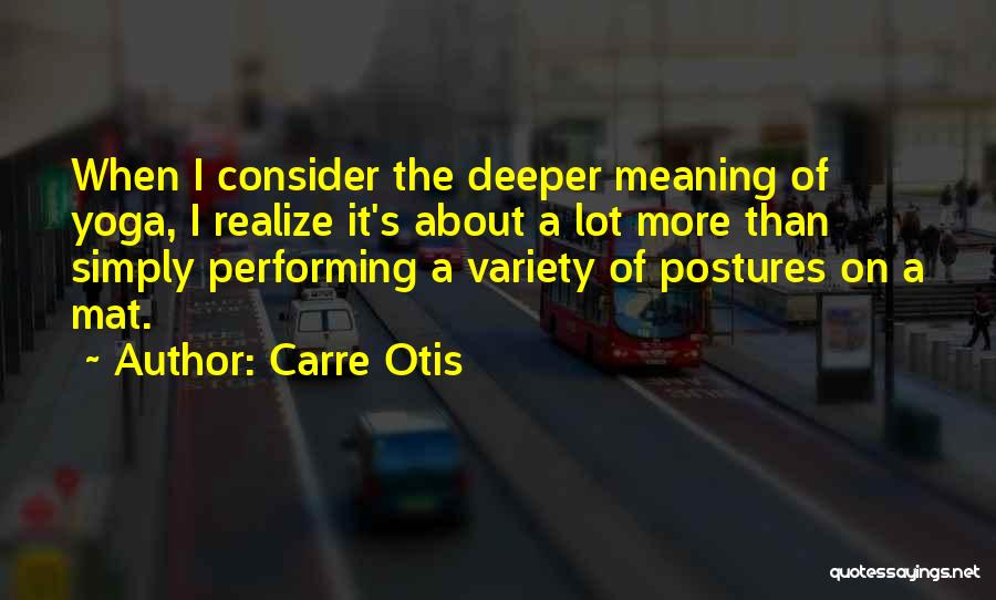 Carre Otis Quotes: When I Consider The Deeper Meaning Of Yoga, I Realize It's About A Lot More Than Simply Performing A Variety