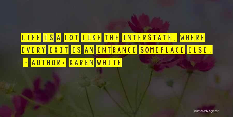 Karen White Quotes: Life Is A Lot Like The Interstate, Where Every Exit Is An Entrance Someplace Else.