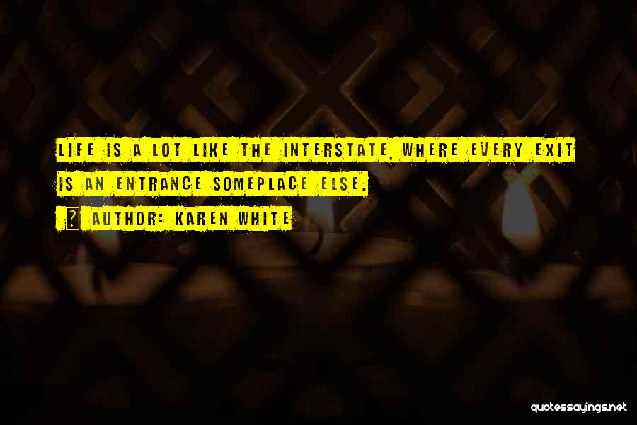 Karen White Quotes: Life Is A Lot Like The Interstate, Where Every Exit Is An Entrance Someplace Else.