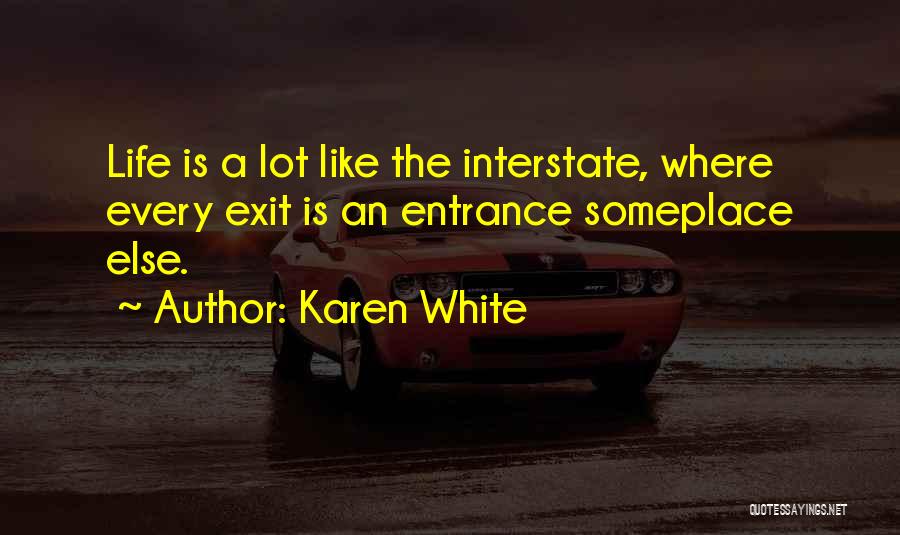 Karen White Quotes: Life Is A Lot Like The Interstate, Where Every Exit Is An Entrance Someplace Else.