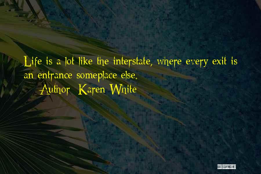 Karen White Quotes: Life Is A Lot Like The Interstate, Where Every Exit Is An Entrance Someplace Else.