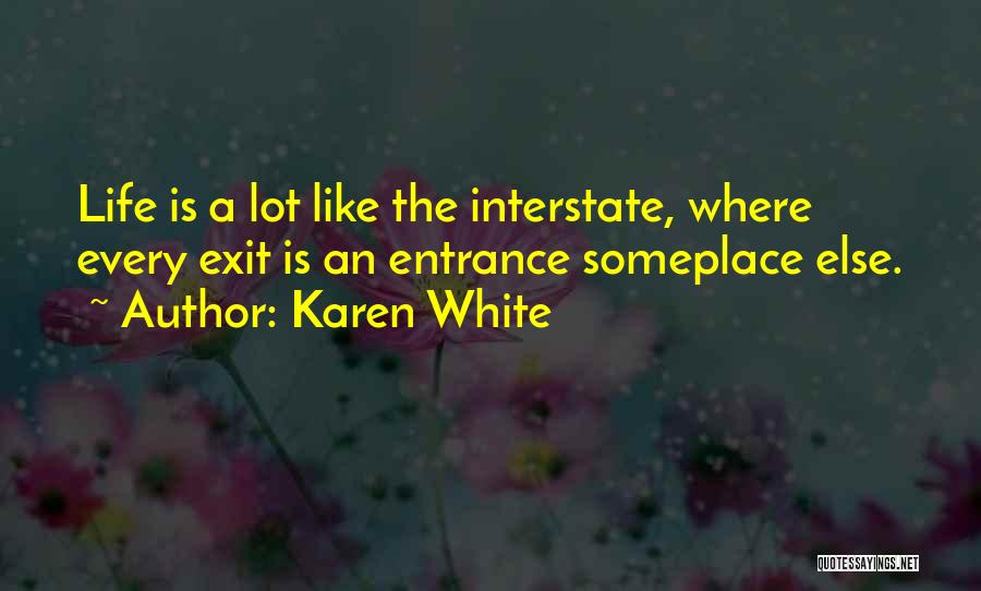 Karen White Quotes: Life Is A Lot Like The Interstate, Where Every Exit Is An Entrance Someplace Else.