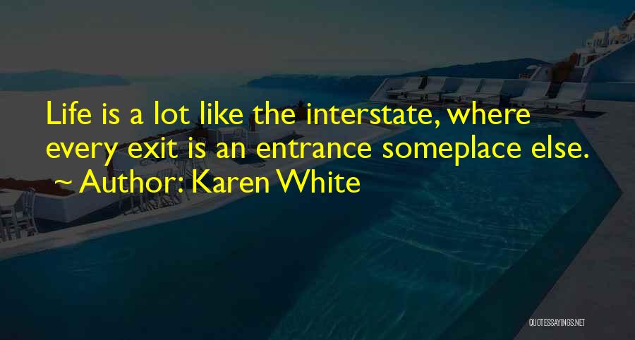 Karen White Quotes: Life Is A Lot Like The Interstate, Where Every Exit Is An Entrance Someplace Else.