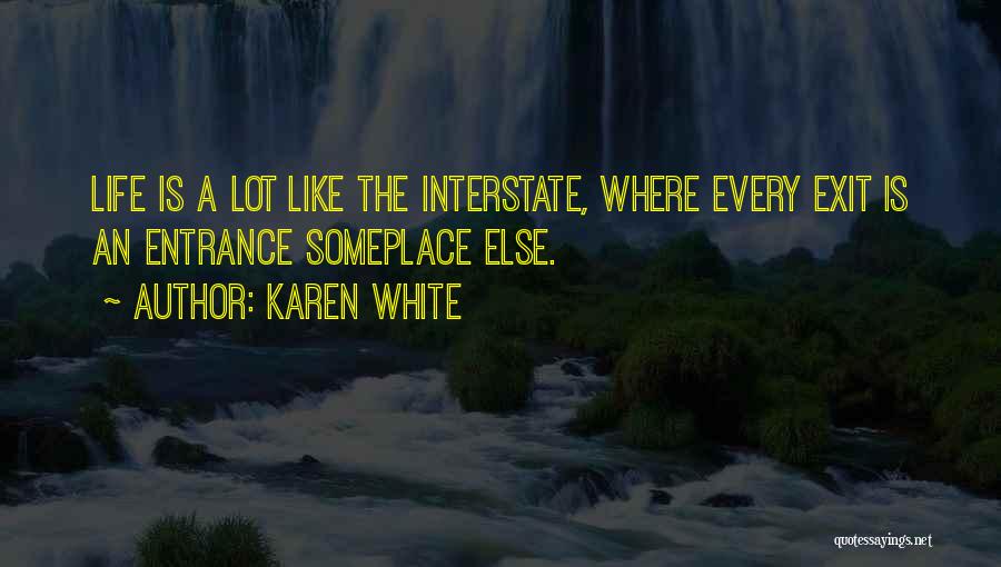Karen White Quotes: Life Is A Lot Like The Interstate, Where Every Exit Is An Entrance Someplace Else.