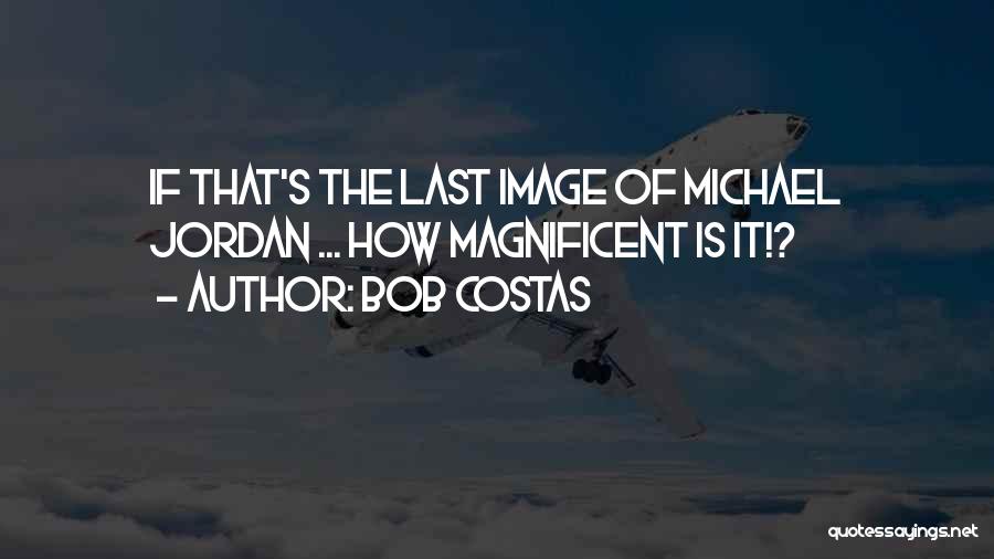 Bob Costas Quotes: If That's The Last Image Of Michael Jordan ... How Magnificent Is It!?
