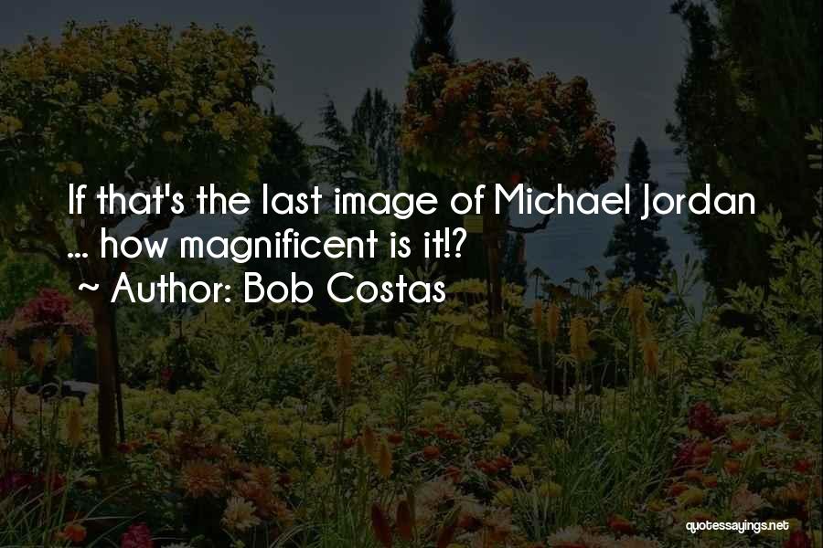 Bob Costas Quotes: If That's The Last Image Of Michael Jordan ... How Magnificent Is It!?