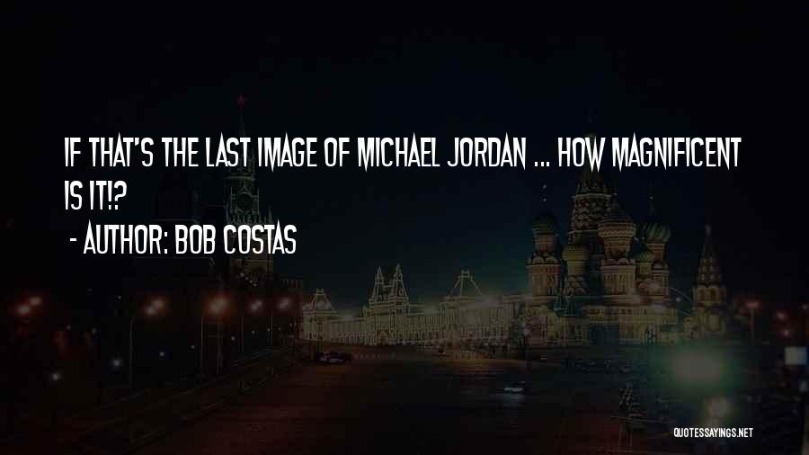 Bob Costas Quotes: If That's The Last Image Of Michael Jordan ... How Magnificent Is It!?