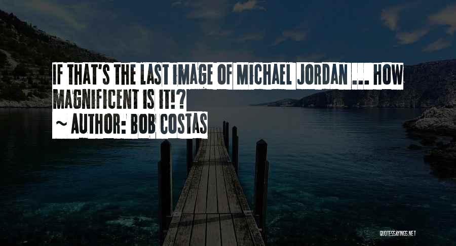 Bob Costas Quotes: If That's The Last Image Of Michael Jordan ... How Magnificent Is It!?