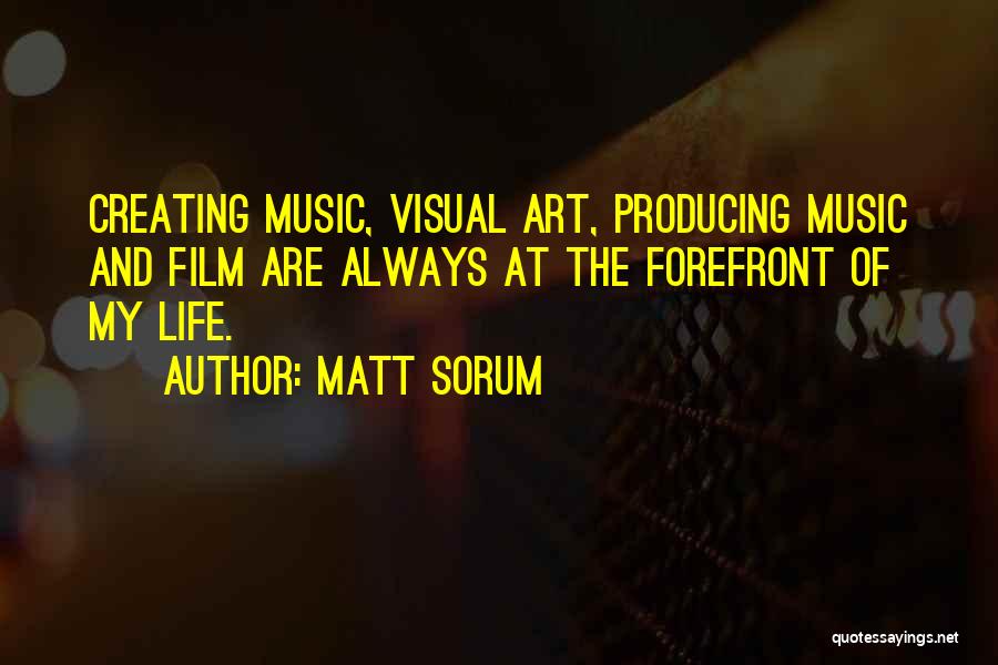 Matt Sorum Quotes: Creating Music, Visual Art, Producing Music And Film Are Always At The Forefront Of My Life.