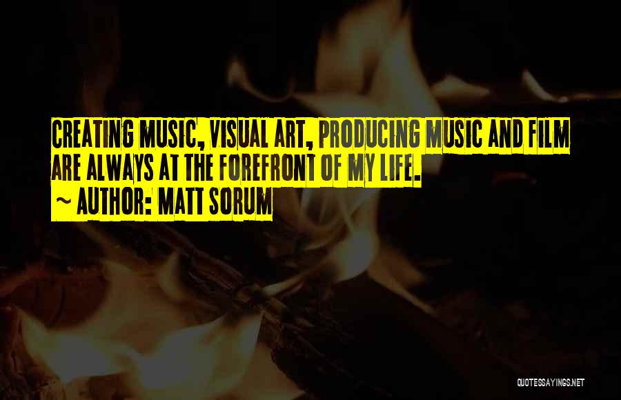 Matt Sorum Quotes: Creating Music, Visual Art, Producing Music And Film Are Always At The Forefront Of My Life.