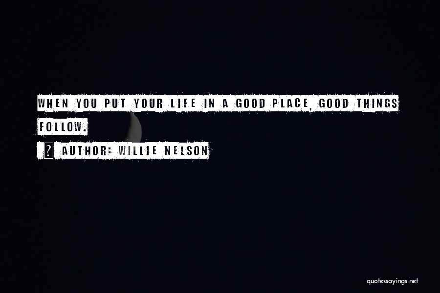 Willie Nelson Quotes: When You Put Your Life In A Good Place, Good Things Follow.