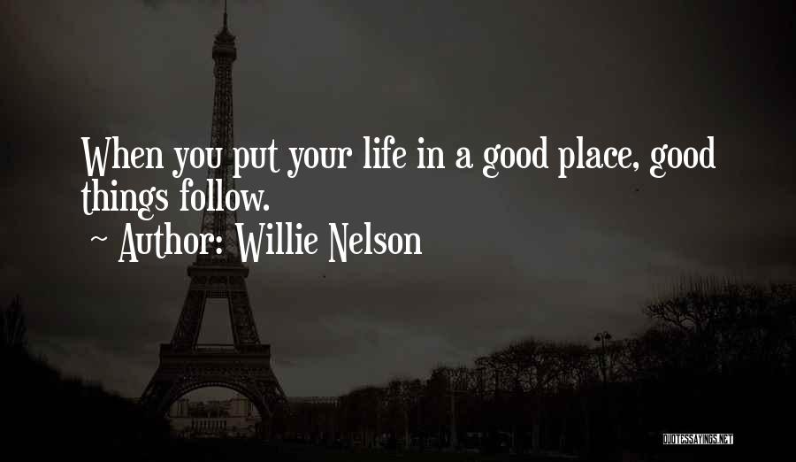 Willie Nelson Quotes: When You Put Your Life In A Good Place, Good Things Follow.