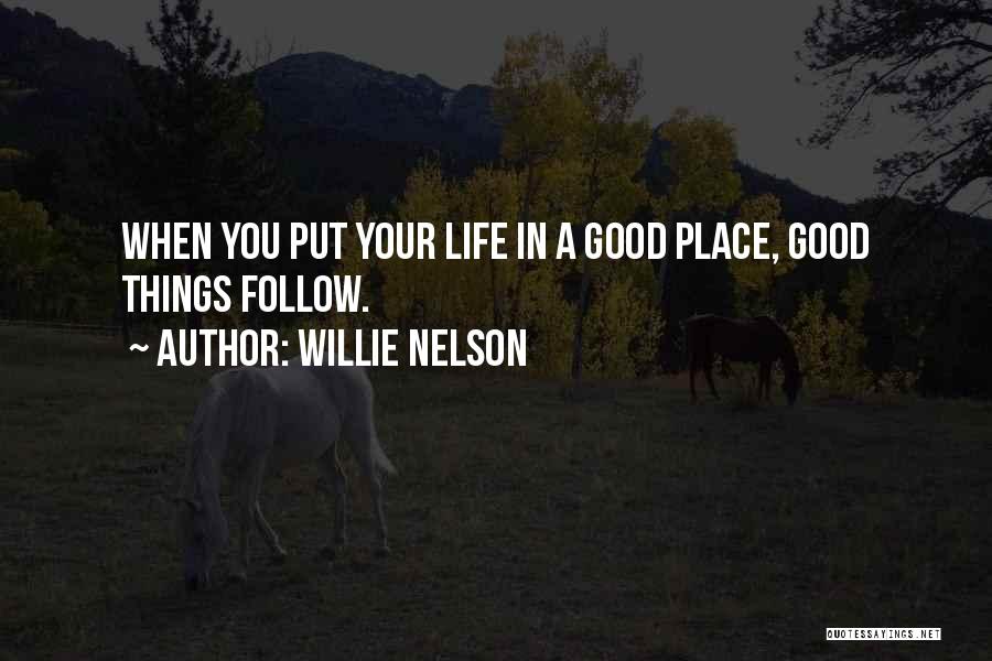 Willie Nelson Quotes: When You Put Your Life In A Good Place, Good Things Follow.