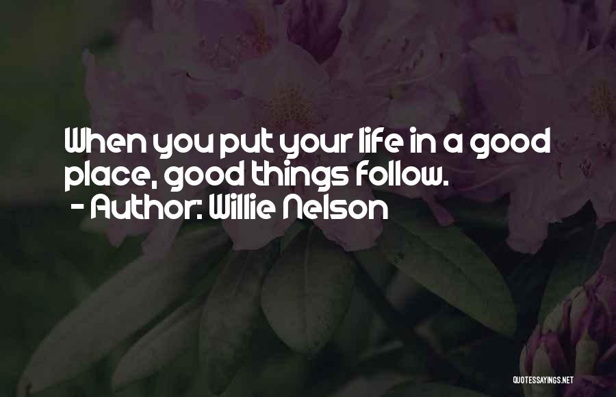 Willie Nelson Quotes: When You Put Your Life In A Good Place, Good Things Follow.