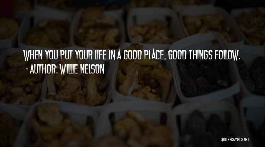 Willie Nelson Quotes: When You Put Your Life In A Good Place, Good Things Follow.