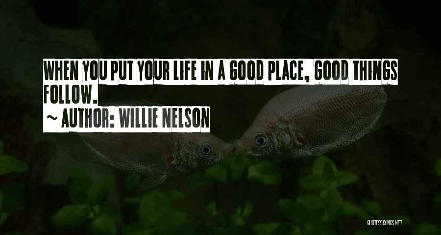 Willie Nelson Quotes: When You Put Your Life In A Good Place, Good Things Follow.