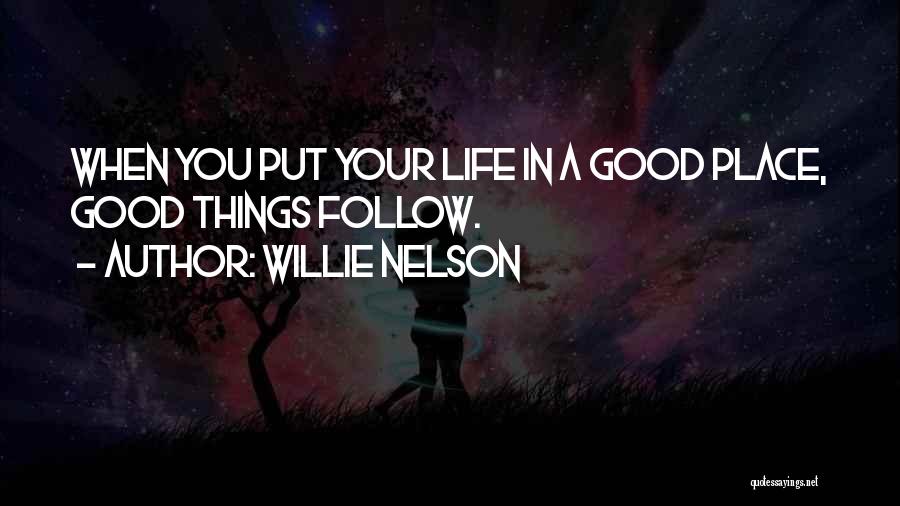 Willie Nelson Quotes: When You Put Your Life In A Good Place, Good Things Follow.