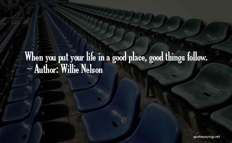 Willie Nelson Quotes: When You Put Your Life In A Good Place, Good Things Follow.