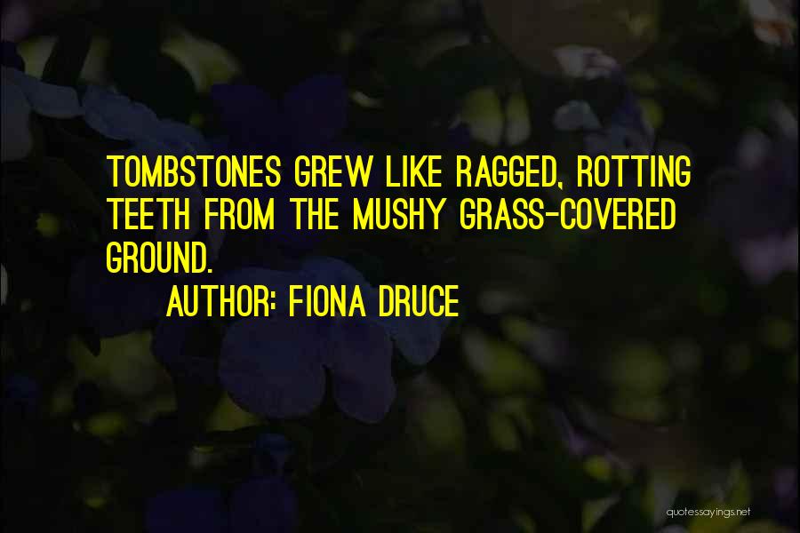 Fiona Druce Quotes: Tombstones Grew Like Ragged, Rotting Teeth From The Mushy Grass-covered Ground.