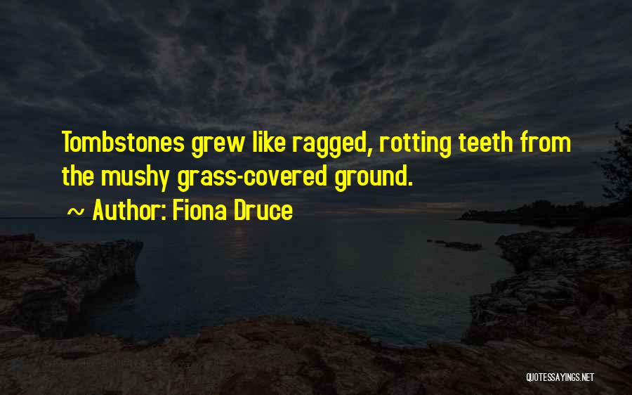 Fiona Druce Quotes: Tombstones Grew Like Ragged, Rotting Teeth From The Mushy Grass-covered Ground.