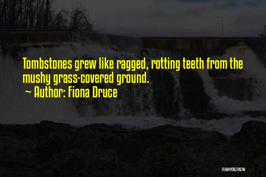 Fiona Druce Quotes: Tombstones Grew Like Ragged, Rotting Teeth From The Mushy Grass-covered Ground.