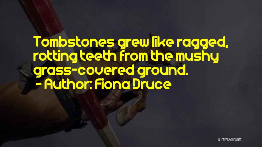 Fiona Druce Quotes: Tombstones Grew Like Ragged, Rotting Teeth From The Mushy Grass-covered Ground.