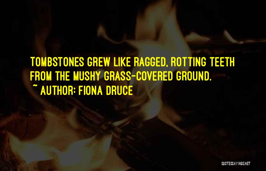 Fiona Druce Quotes: Tombstones Grew Like Ragged, Rotting Teeth From The Mushy Grass-covered Ground.