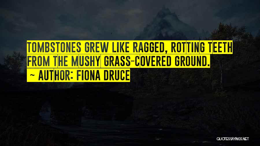 Fiona Druce Quotes: Tombstones Grew Like Ragged, Rotting Teeth From The Mushy Grass-covered Ground.