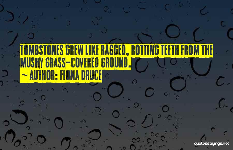 Fiona Druce Quotes: Tombstones Grew Like Ragged, Rotting Teeth From The Mushy Grass-covered Ground.