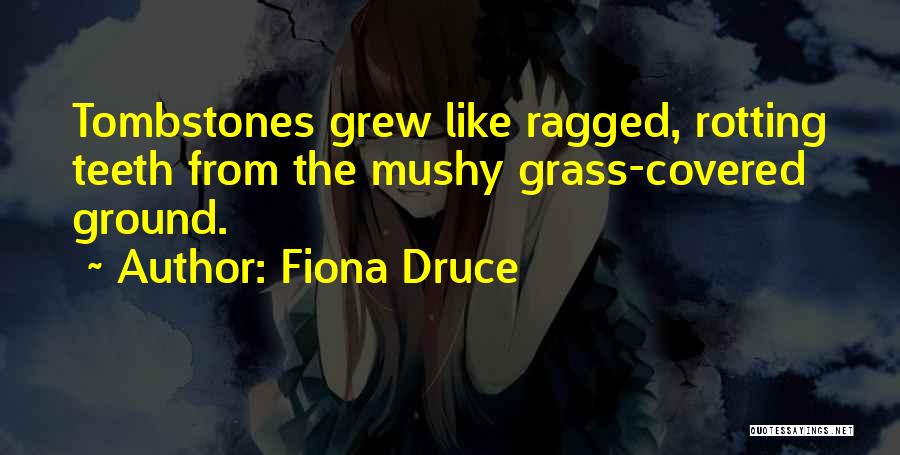 Fiona Druce Quotes: Tombstones Grew Like Ragged, Rotting Teeth From The Mushy Grass-covered Ground.