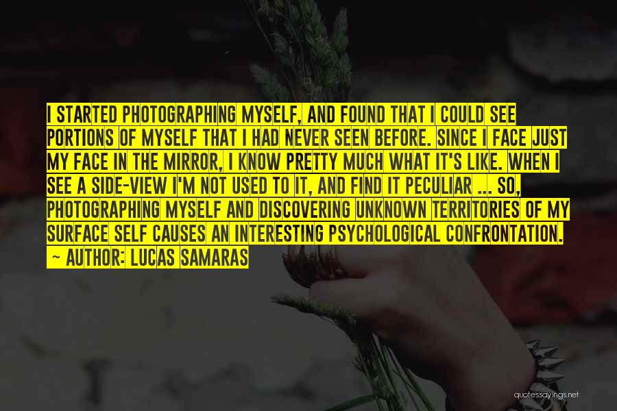 Lucas Samaras Quotes: I Started Photographing Myself, And Found That I Could See Portions Of Myself That I Had Never Seen Before. Since