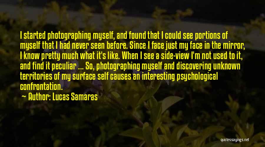 Lucas Samaras Quotes: I Started Photographing Myself, And Found That I Could See Portions Of Myself That I Had Never Seen Before. Since