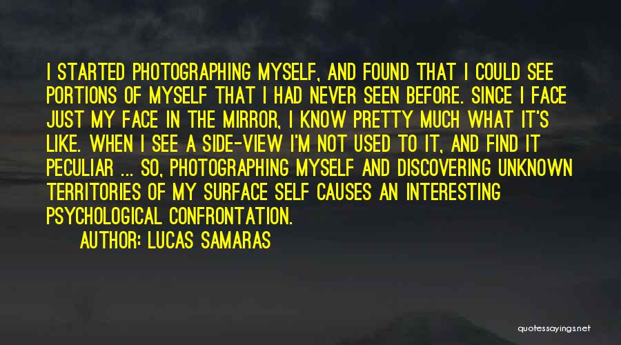 Lucas Samaras Quotes: I Started Photographing Myself, And Found That I Could See Portions Of Myself That I Had Never Seen Before. Since