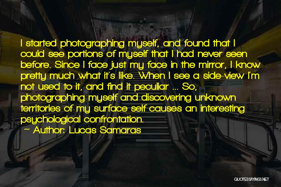 Lucas Samaras Quotes: I Started Photographing Myself, And Found That I Could See Portions Of Myself That I Had Never Seen Before. Since