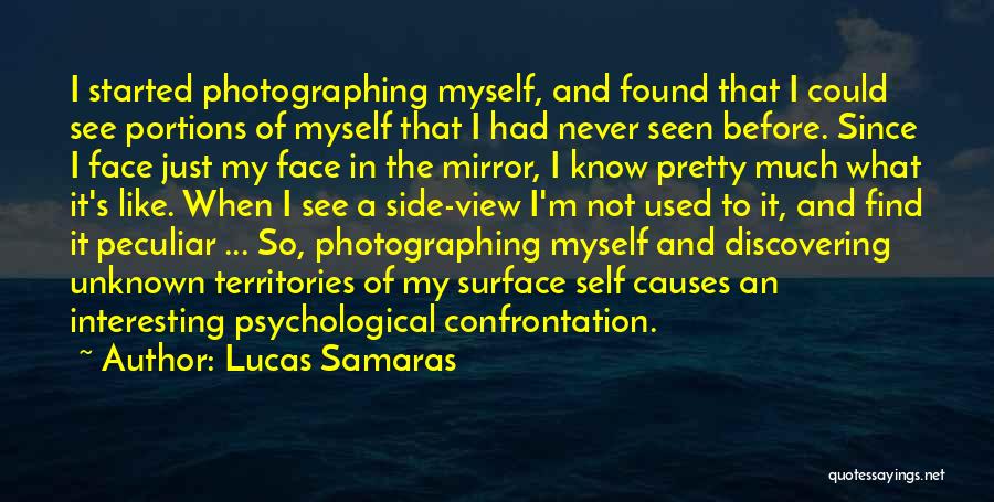 Lucas Samaras Quotes: I Started Photographing Myself, And Found That I Could See Portions Of Myself That I Had Never Seen Before. Since